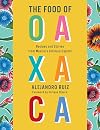 The Food of Oaxaca: Recipes and Stories from Mexico's Culinary Capital: A Cookbook