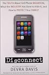 Disconnect: The Truth About Cell Phone Radiation, What the Industry Has Done to Hide It, and How to Protect Your Family