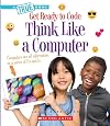 Think Like a Computer (A True Book: Get Ready to Code) (A True Book (Relaunch))