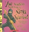 You Wouldn't Want to Be a Ninja Warrior!: A Secret Job That's Your Destiny