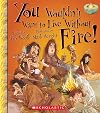 You Wouldn't Want to Live Without Fire!