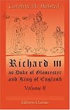 Richard III, as Duke of Gloucester and King of England: Volume 2
