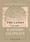 The Lands of the Eastern Caliphate: Mesopotamia, Persia, and Central Asia from the Moslem Conquest to the Time of Timur