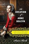 The Creation of Anne Boleyn: A New Look at England’s Most Notorious Queen