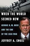 When the World Seemed New: George H. W. Bush and the End of the Cold War