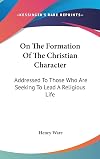 On the Formation of the Christian Character: Addressed to Those Who Are Seeking to Lead a Religious Life (Classics of Unitarian Spirituality)