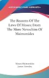 The Reasons Of The Laws Of Moses; From The More Nevochim Of Maimonides