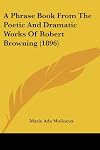 A phrase book from the poetic and dramatic works of Robert Browning