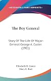 The Boy General: Story Of The Life Of Major-General George A. Custer (1901)