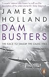 Dam Busters: The True Story of the Inventors and Airmen Who Led the Devastating Raid to Smash the German Dams in 1943