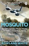 Mosquito: The RAF's Legendary Wooden Wonder and its Most Extraordinary Mission