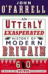An Utterly Exasperated History of Modern Britain: or Sixty Years of Making the Same Stupid Mistakes as Always