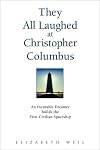 They All Laughed at Christopher Columbus: An Incurable Dreamer Builds the First Civilian Spaceship