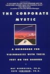 The Corporate Mystic: A Guidebook for Visionaries with Their Feet on the Ground