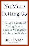 No More Letting Go: The Spirituality of Taking Action Against Alcoholism and Drug Addiction