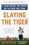 Slaying the Tiger: A Year Inside the Ropes on the New PGA Tour