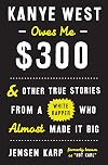 Kanye West Owes Me $300: And Other True Stories from a White Rapper Who Almost Made It Big