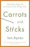 Carrots and Sticks: Unlock the Power of Incentives to Get Things Done