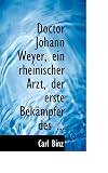 Doctor Johann Weyer, Ein Rheinischer Arzt, Der Erste Bekacmpfer Des ... (German Edition)