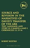 Source and Revision in the Narratives of David's Transfer of the Ark: Text, Language, and Story in 2 Samuel 6 and 1 Chronicles 13, 15-16 (The Library of Hebrew Bible/Old Testament Studies)