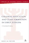 Colonial Education and Class Formation in Early Judaism: A Postcolonial Reading (The Library of Second Temple Studies, 72)