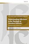 Understanding Affections in the Theology of Jonathan Edwards: &ldquo;The High Exercises of Divine Love&rdquo; (T&T Clark Studies in Systematic Theology)