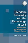 Freedom, Necessity, and the Knowledge of God: in Conversation with Karl Barth and Thomas F. Torrance