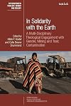 In Solidarity with the Earth: A Multi-Disciplinary Theological Engagement with Gender, Mining and Toxic Contamination (T&T Clark Explorations in Theology, Gender and Ecology)