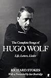 The Complete Songs of Hugo Wolf: Life, Letters, Lieder