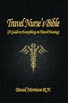 Travel Nurse's Bible ( a Guide to Everything on Travel Nursing )
