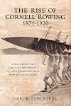The Rise of Cornell Rowing 1871-1920 : A History of the Early Championships of The Intercollegiate Rowing Association