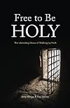 Free to Be Holy: The Liberating Grace of Walking by Faith