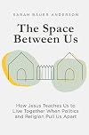 The Space Between Us: How Jesus Teaches Us to Live Together When Politics and Religion Pull Us Apart