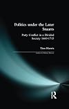 Politics Under the Later Stuarts: Party Conflict in a Divided Society, 1660-1715