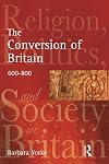 The Conversion of Britain: Religion, Politics and Society in Britain, 600-800