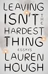 Leaving Isn't the Hardest Thing: Essays