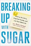 Breaking Up With Sugar: Divorce the Diets, Drop the Pounds, and Live Your Best Life