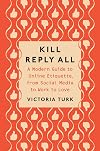Kill Reply All: A Modern Guide to Online Etiquette, from Social Media to Work to Love