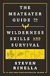 The MeatEater Guide to Wilderness Skills and Survival