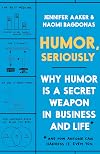 Humor, Seriously: Why Humor Is a Secret Weapon in Business and Life *And how anyone can harness it. Even you