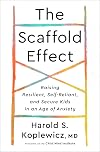 The Scaffold Effect: Raising Resilient, Self-Reliant, and Secure Kids in an Age of Anxiety