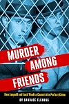 Murder Among Friends: How Leopold and Loeb Tried to Commit the Perfect Crime
