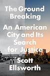 The Ground Breaking: An American City and Its Search for Justice