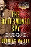 The Determined Spy: The Turbulent Life and Times of CIA Pioneer Frank Wisner