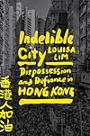 Indelible City: Dispossession and Defiance in Hong Kong