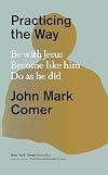 Practicing the Way: Be with Jesus. Become like him. Do as he did.