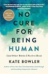 No Cure for Being Human (And Other Truths I Need to Hear)