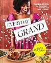 Everyday Grand: Soulful Recipes for Celebrating Life's Big and Small Moments: A Cookbook