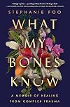 What My Bones Know: A Memoir of Healing from Complex Trauma