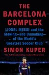 The Barcelona Complex: Lionel Messi and the Making--and Unmaking--of the World's Greatest Soccer Club